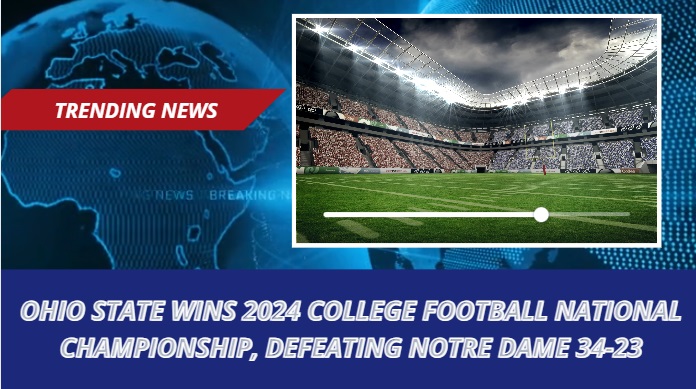 Ohio State Wins 2024 College Football National Championship, Defeating Notre Dame 34-23