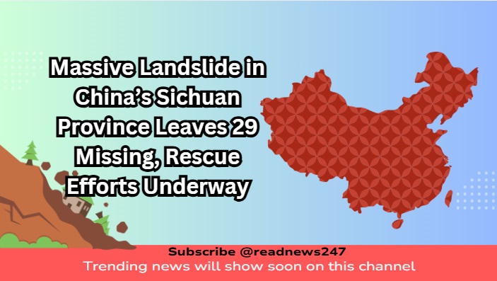 Massive Landslide in China’s Sichuan Province Leaves 29 Missing, Rescue Efforts Underway