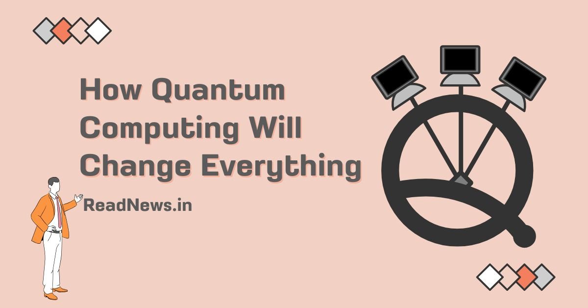 How Quantum Computing Will Change Everything