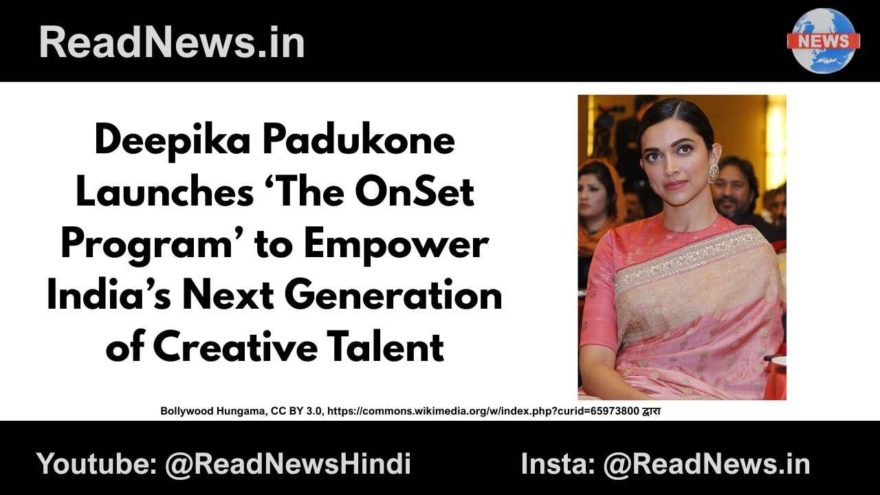 Deepika Padukone Launches ‘The OnSet Program’ to Empower India’s Next Generation of Creative Talent