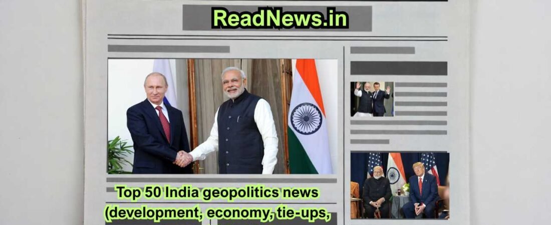 Top 50 India geopolitics news (development, economy, tie-ups, summits) in 2025