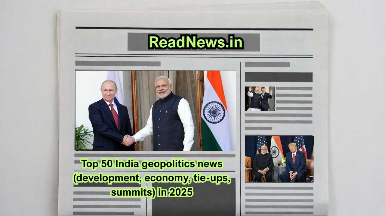 Top 50 India geopolitics news (development, economy, tie-ups, summits) in 2025