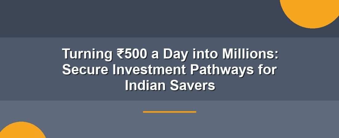 Turning ₹500 a Day into Millions: Secure Investment Pathways for Indian Savers
